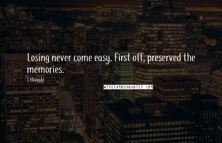 Hlovate Quotes: Losing never come easy. First off, preserved the memories.