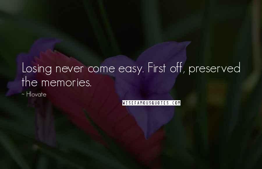 Hlovate Quotes: Losing never come easy. First off, preserved the memories.