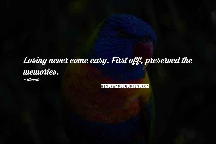 Hlovate Quotes: Losing never come easy. First off, preserved the memories.