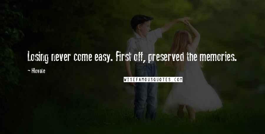 Hlovate Quotes: Losing never come easy. First off, preserved the memories.