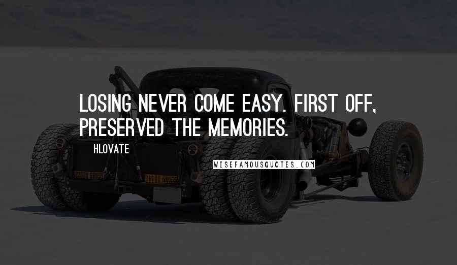 Hlovate Quotes: Losing never come easy. First off, preserved the memories.