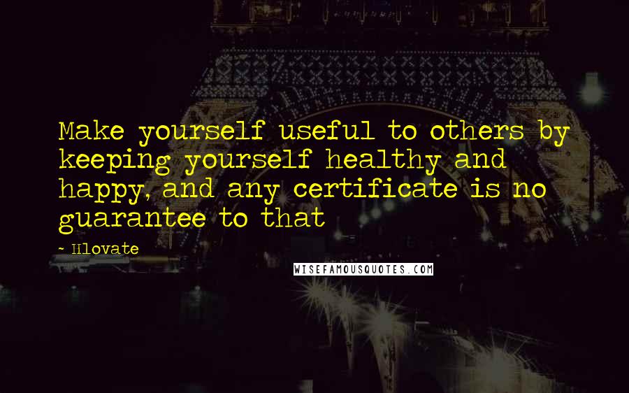 Hlovate Quotes: Make yourself useful to others by keeping yourself healthy and happy, and any certificate is no guarantee to that