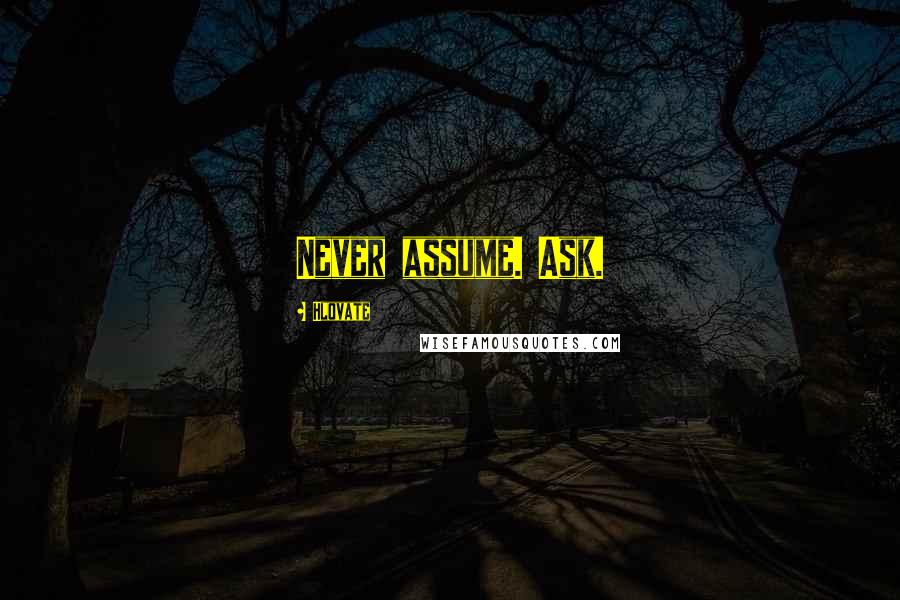 Hlovate Quotes: Never assume. Ask.