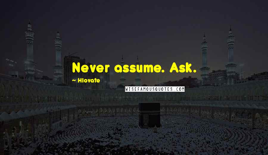 Hlovate Quotes: Never assume. Ask.