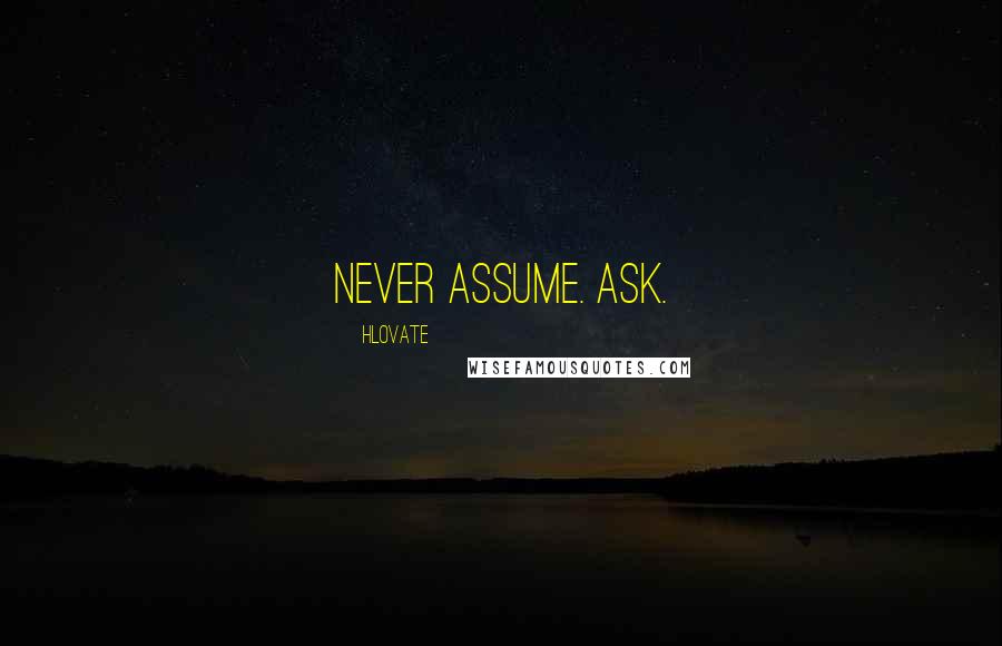 Hlovate Quotes: Never assume. Ask.