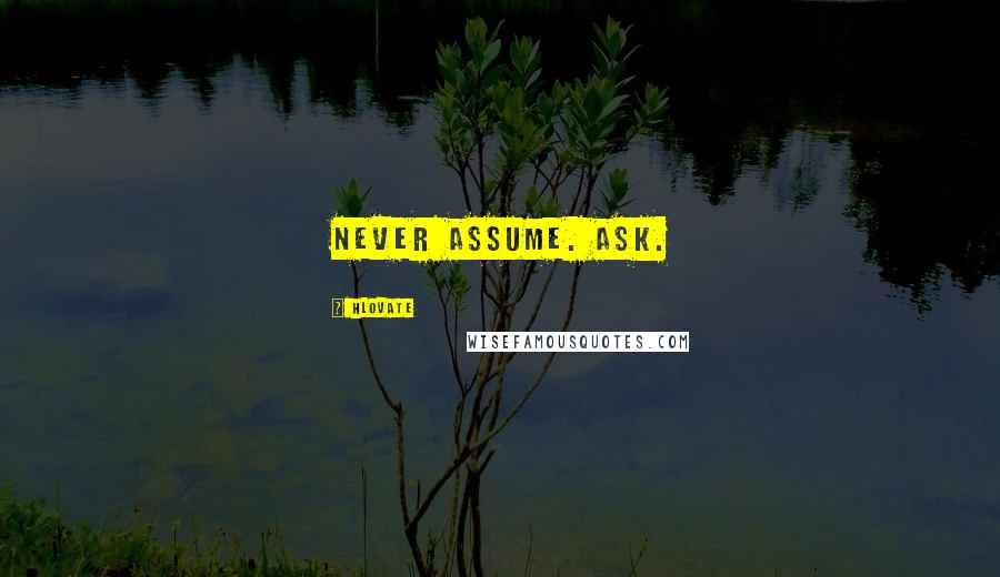 Hlovate Quotes: Never assume. Ask.