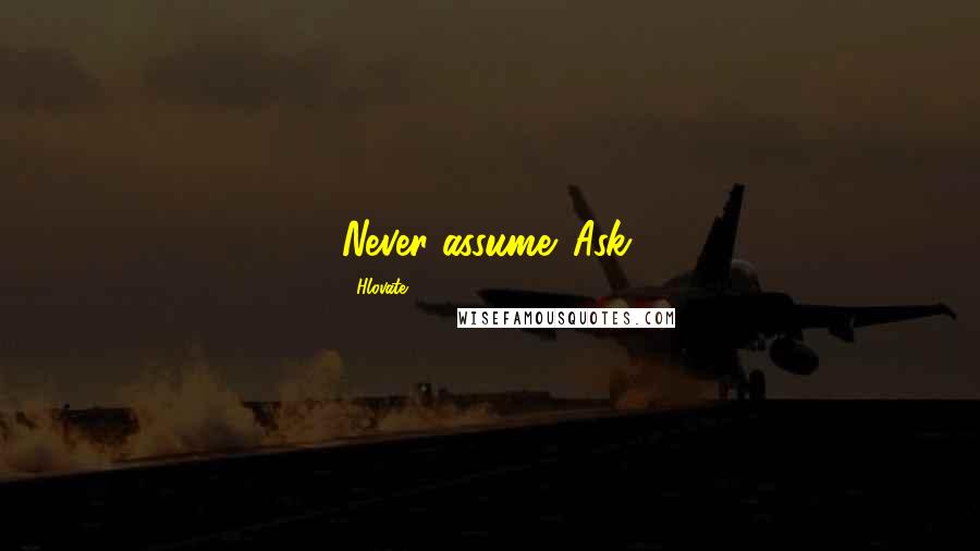 Hlovate Quotes: Never assume. Ask.