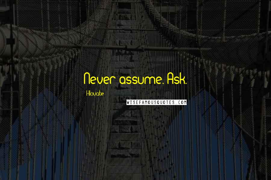 Hlovate Quotes: Never assume. Ask.