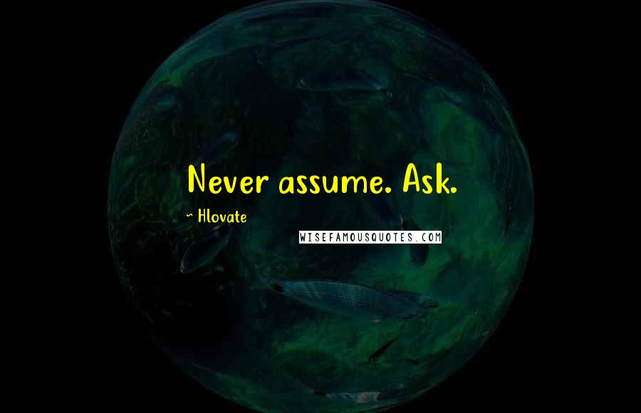 Hlovate Quotes: Never assume. Ask.