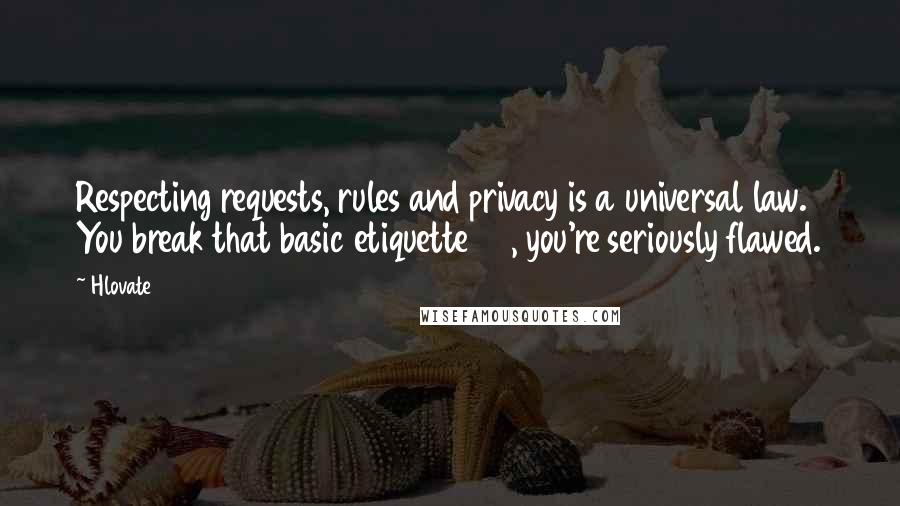 Hlovate Quotes: Respecting requests, rules and privacy is a universal law. You break that basic etiquette 101, you're seriously flawed.