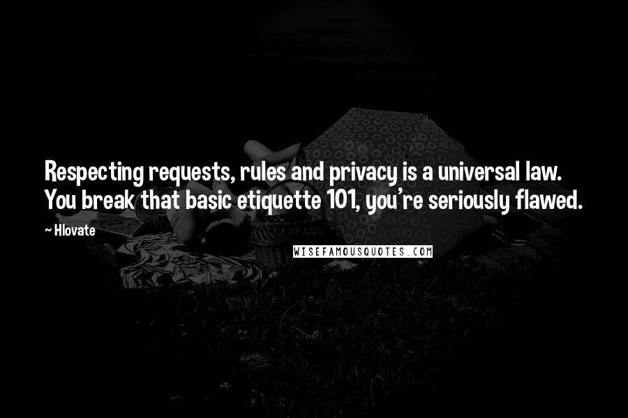 Hlovate Quotes: Respecting requests, rules and privacy is a universal law. You break that basic etiquette 101, you're seriously flawed.