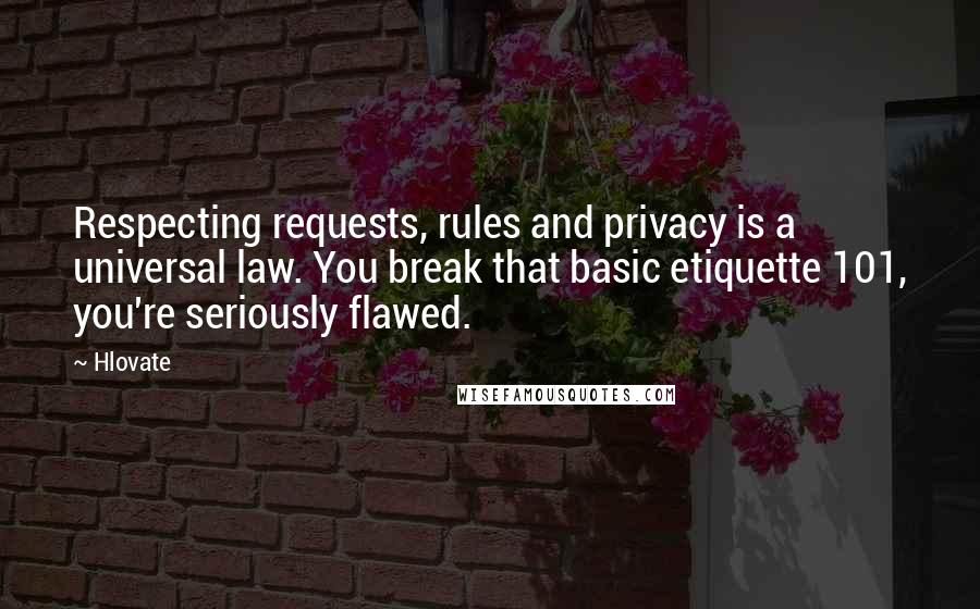 Hlovate Quotes: Respecting requests, rules and privacy is a universal law. You break that basic etiquette 101, you're seriously flawed.