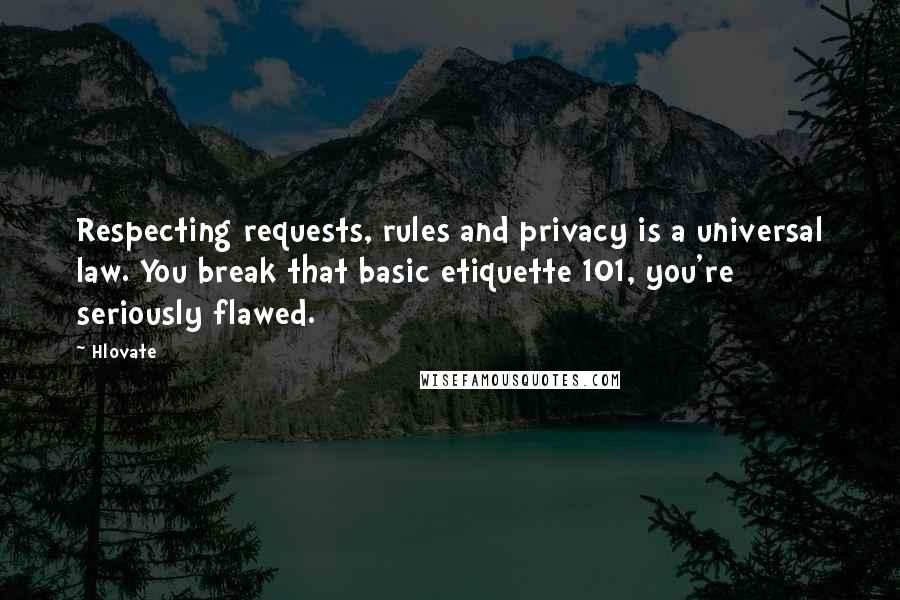 Hlovate Quotes: Respecting requests, rules and privacy is a universal law. You break that basic etiquette 101, you're seriously flawed.