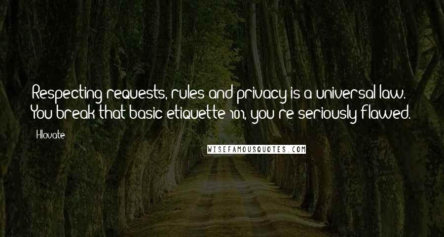 Hlovate Quotes: Respecting requests, rules and privacy is a universal law. You break that basic etiquette 101, you're seriously flawed.