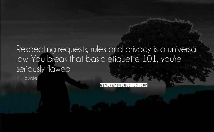 Hlovate Quotes: Respecting requests, rules and privacy is a universal law. You break that basic etiquette 101, you're seriously flawed.