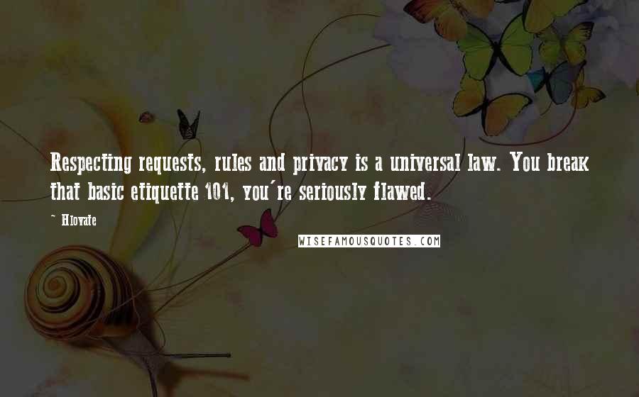 Hlovate Quotes: Respecting requests, rules and privacy is a universal law. You break that basic etiquette 101, you're seriously flawed.