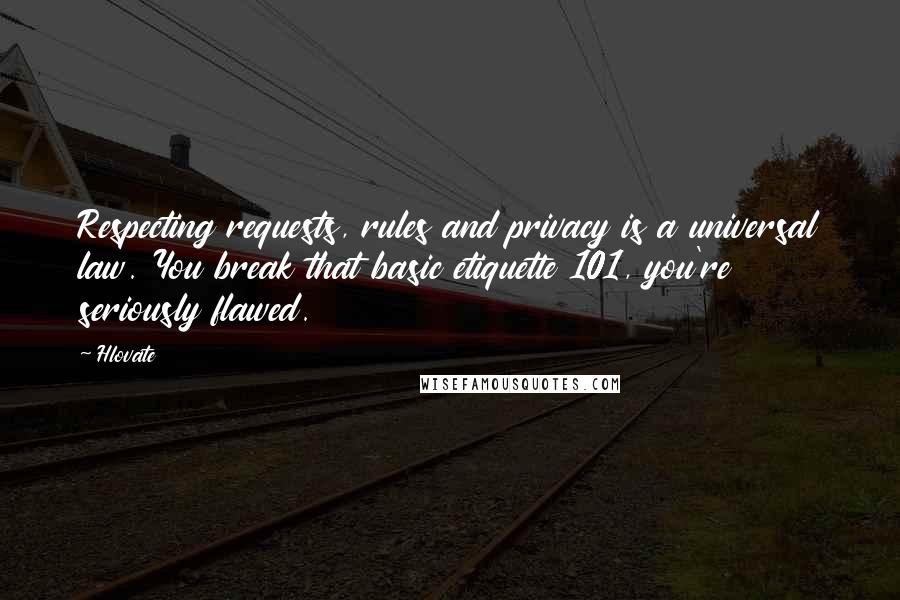 Hlovate Quotes: Respecting requests, rules and privacy is a universal law. You break that basic etiquette 101, you're seriously flawed.
