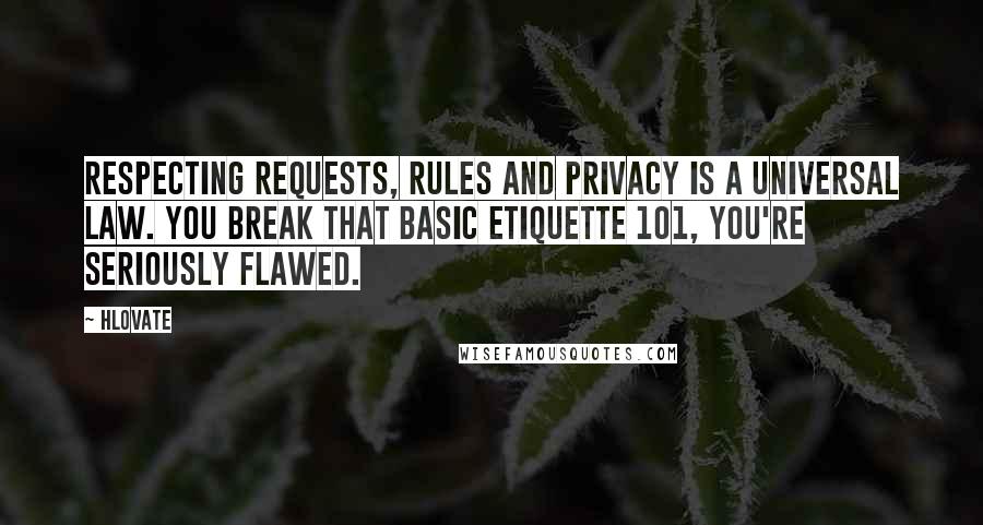 Hlovate Quotes: Respecting requests, rules and privacy is a universal law. You break that basic etiquette 101, you're seriously flawed.