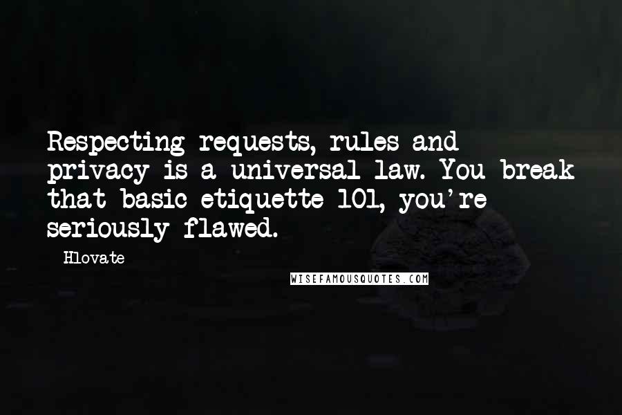 Hlovate Quotes: Respecting requests, rules and privacy is a universal law. You break that basic etiquette 101, you're seriously flawed.