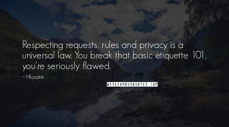 Hlovate Quotes: Respecting requests, rules and privacy is a universal law. You break that basic etiquette 101, you're seriously flawed.