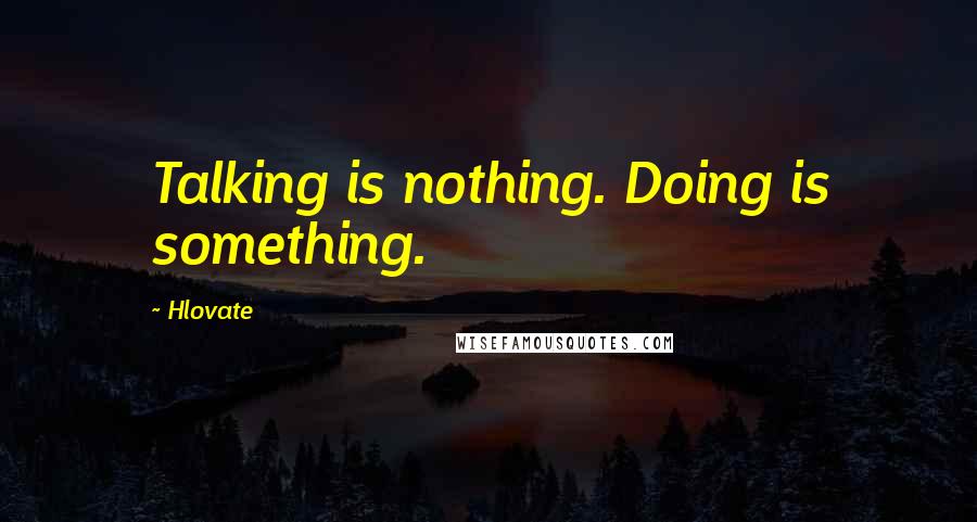 Hlovate Quotes: Talking is nothing. Doing is something.