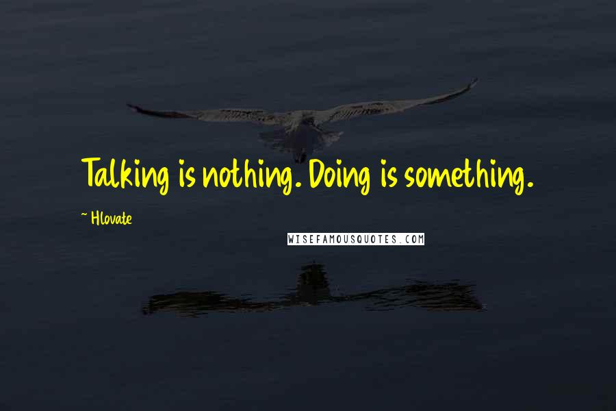 Hlovate Quotes: Talking is nothing. Doing is something.