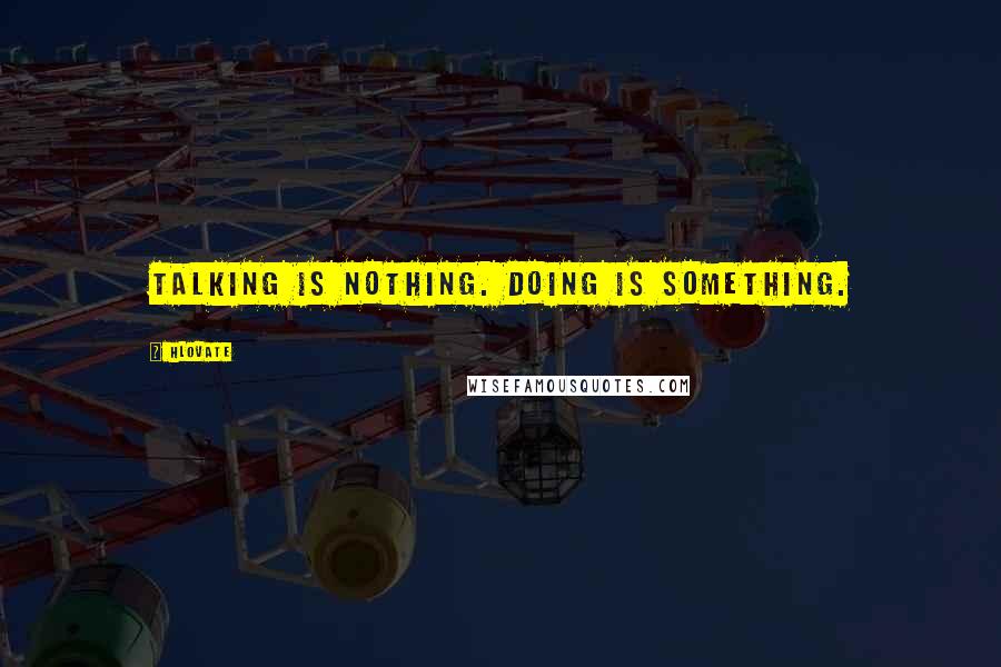 Hlovate Quotes: Talking is nothing. Doing is something.