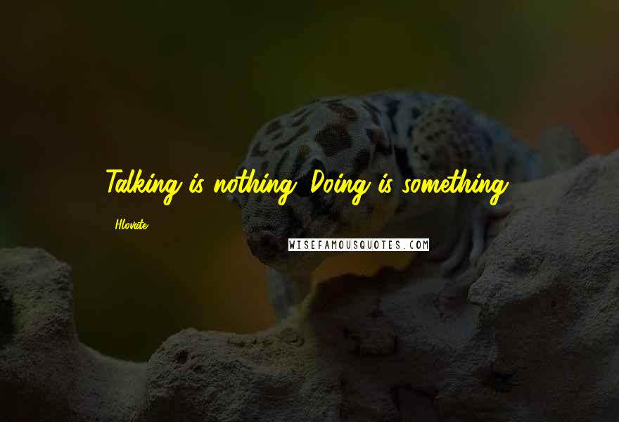 Hlovate Quotes: Talking is nothing. Doing is something.