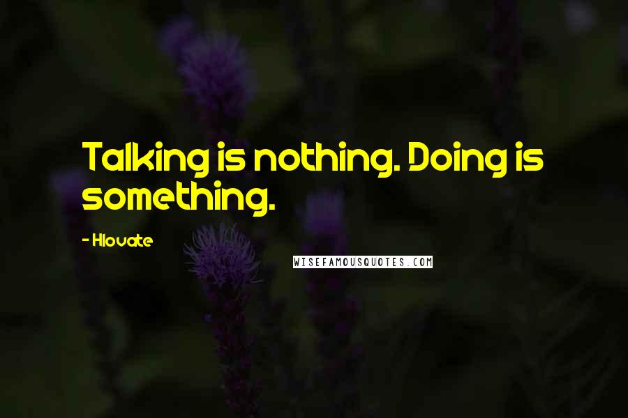 Hlovate Quotes: Talking is nothing. Doing is something.
