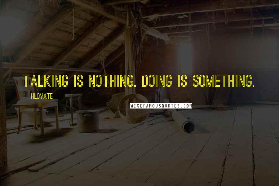 Hlovate Quotes: Talking is nothing. Doing is something.