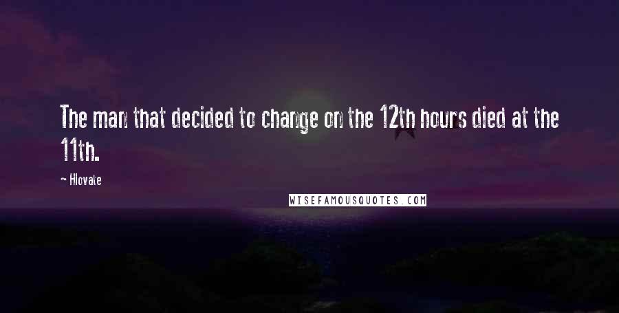 Hlovate Quotes: The man that decided to change on the 12th hours died at the 11th.