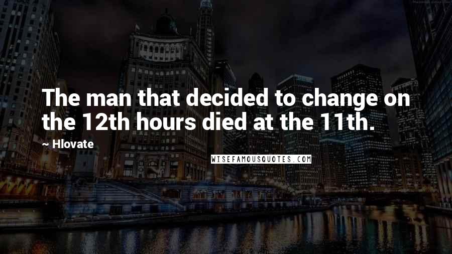 Hlovate Quotes: The man that decided to change on the 12th hours died at the 11th.
