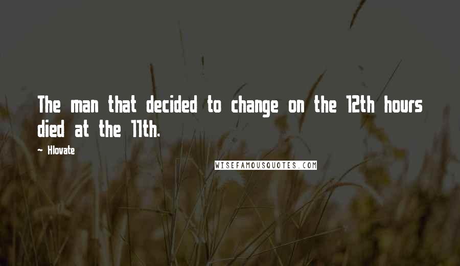 Hlovate Quotes: The man that decided to change on the 12th hours died at the 11th.