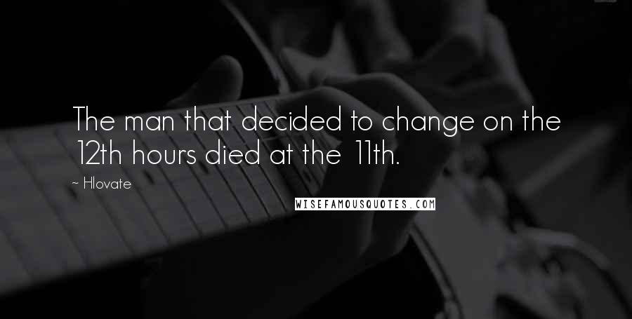 Hlovate Quotes: The man that decided to change on the 12th hours died at the 11th.