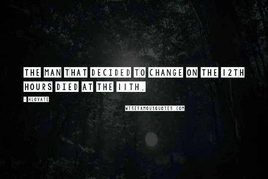 Hlovate Quotes: The man that decided to change on the 12th hours died at the 11th.