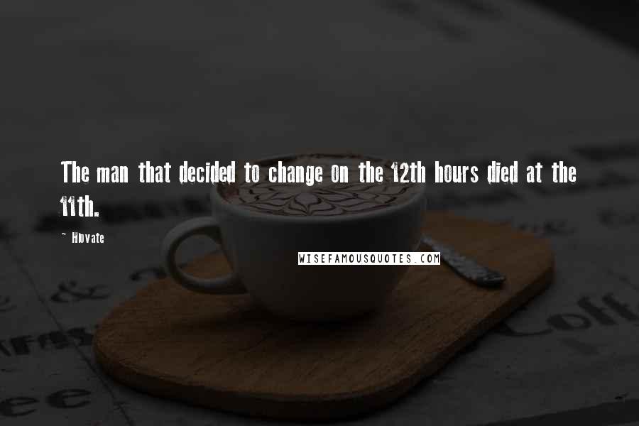 Hlovate Quotes: The man that decided to change on the 12th hours died at the 11th.