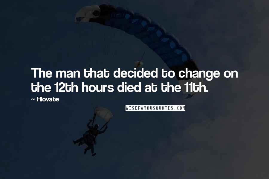 Hlovate Quotes: The man that decided to change on the 12th hours died at the 11th.