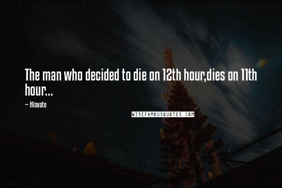 Hlovate Quotes: The man who decided to die on 12th hour,dies on 11th hour...