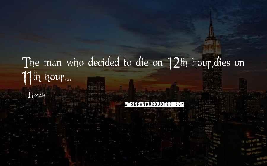 Hlovate Quotes: The man who decided to die on 12th hour,dies on 11th hour...