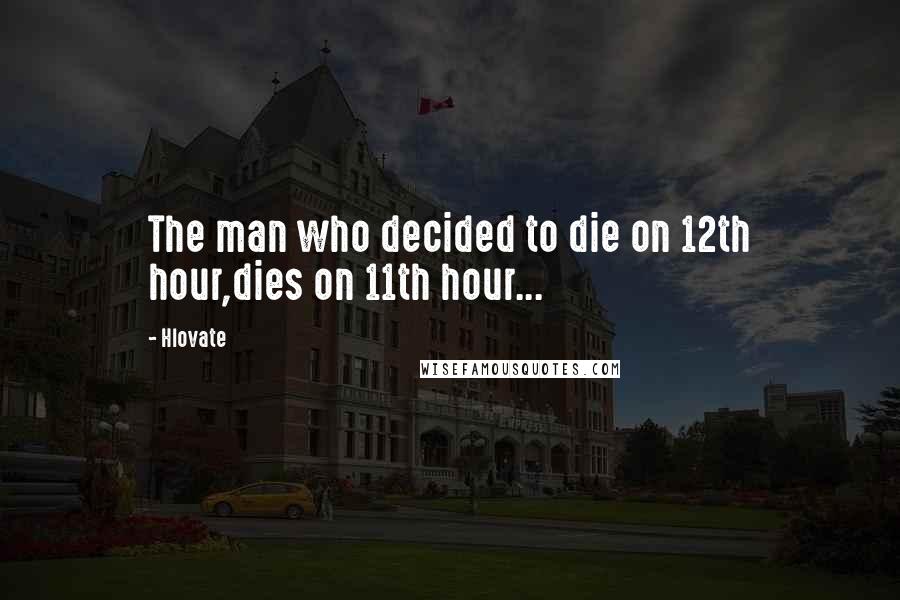 Hlovate Quotes: The man who decided to die on 12th hour,dies on 11th hour...