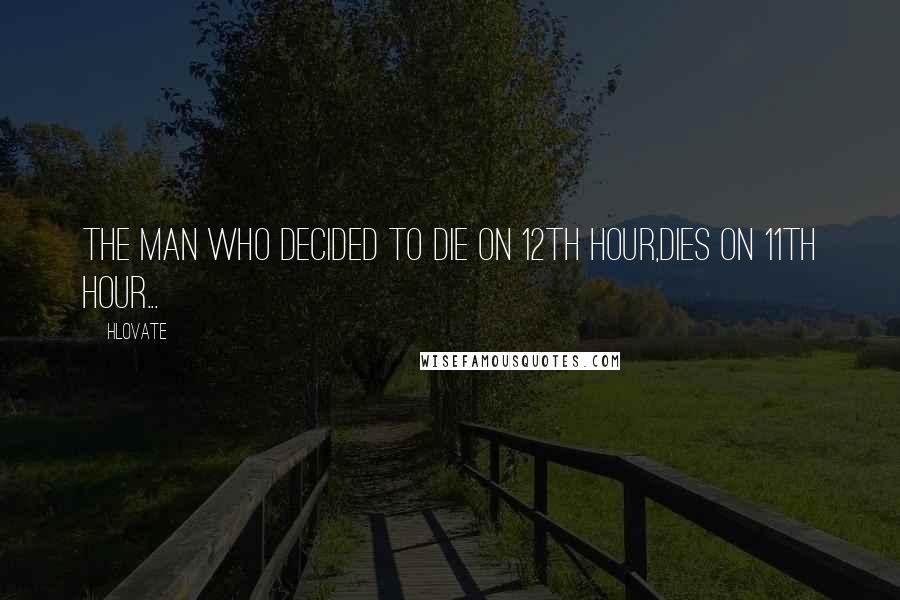 Hlovate Quotes: The man who decided to die on 12th hour,dies on 11th hour...