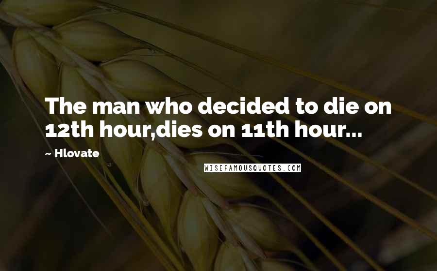 Hlovate Quotes: The man who decided to die on 12th hour,dies on 11th hour...