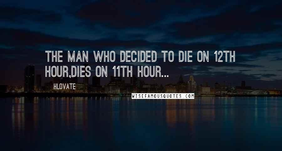 Hlovate Quotes: The man who decided to die on 12th hour,dies on 11th hour...