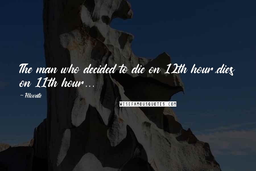 Hlovate Quotes: The man who decided to die on 12th hour,dies on 11th hour...