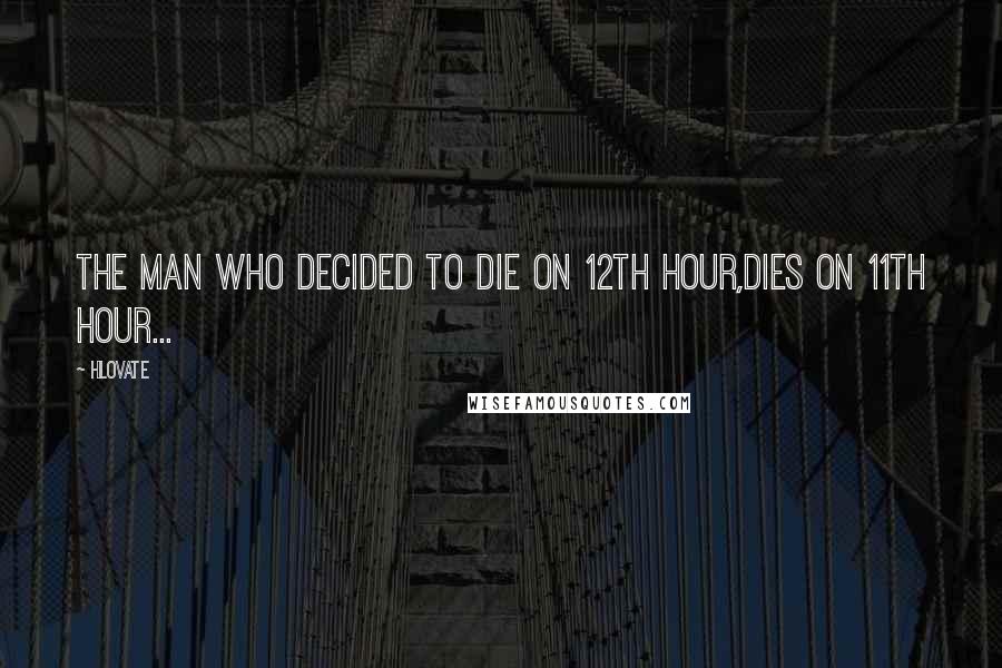 Hlovate Quotes: The man who decided to die on 12th hour,dies on 11th hour...