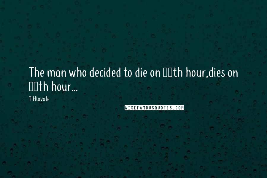 Hlovate Quotes: The man who decided to die on 12th hour,dies on 11th hour...