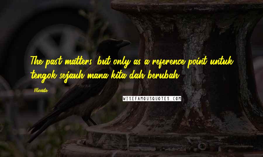 Hlovate Quotes: The past matters. but only as a reference point untuk tengok sejauh mana kita dah berubah