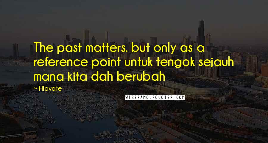 Hlovate Quotes: The past matters. but only as a reference point untuk tengok sejauh mana kita dah berubah