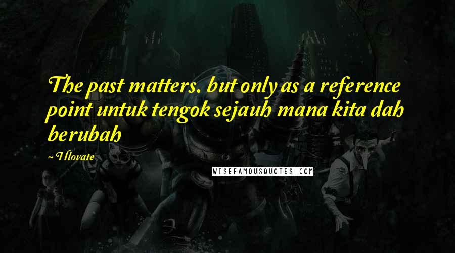 Hlovate Quotes: The past matters. but only as a reference point untuk tengok sejauh mana kita dah berubah