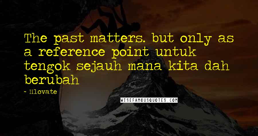 Hlovate Quotes: The past matters. but only as a reference point untuk tengok sejauh mana kita dah berubah